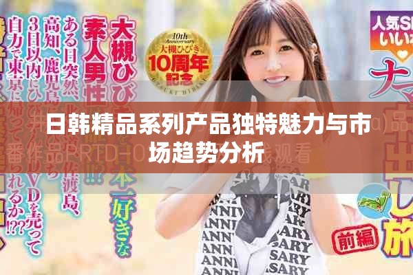日韩精品系列产品独特魅力与市场趋势分析