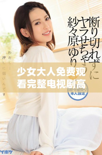 少女大人免费观看完整电视剧高清在线观看与解析