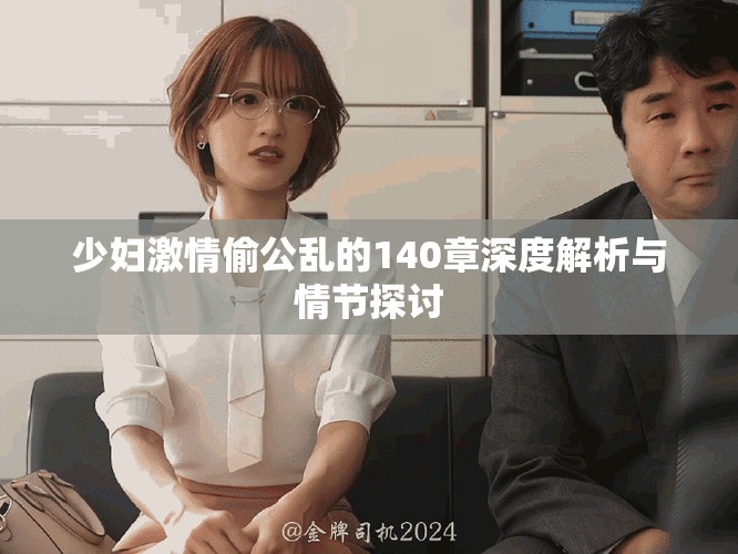 少妇激情偷公乱的140章深度解析与情节探讨