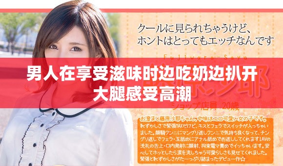 男人在享受滋味时边吃奶边扒开大腿感受高潮