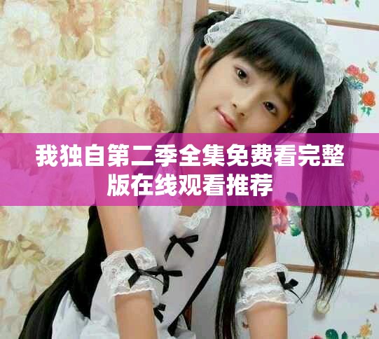我独自第二季全集免费看完整版在线观看推荐