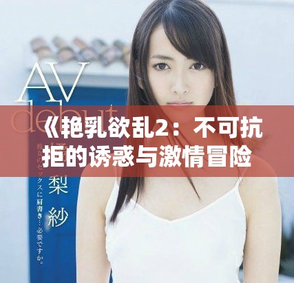 《艳乳欲乱2：不可抗拒的诱惑与激情冒险》