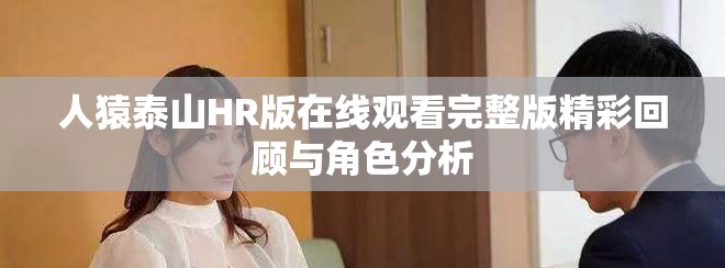 人猿泰山HR版在线观看完整版精彩回顾与角色分析