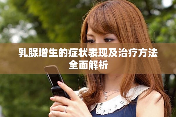 乳腺增生的症状表现及治疗方法全面解析
