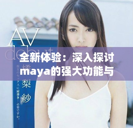 全新体验：深入探讨maya的强大功能与应用