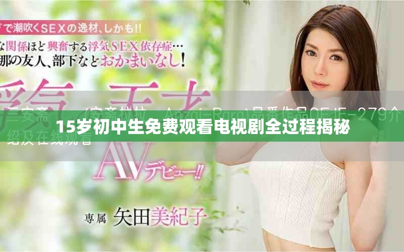 15岁初中生免费观看电视剧全过程揭秘