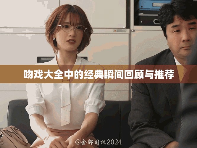 吻戏大全中的经典瞬间回顾与推荐