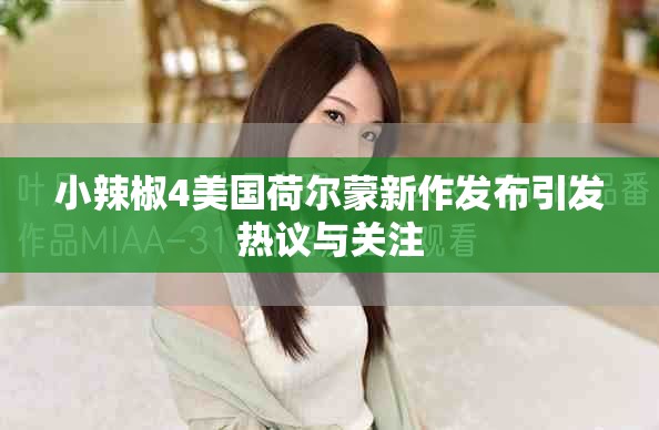 小辣椒4美国荷尔蒙新作发布引发热议与关注