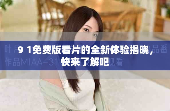 9 1免费版看片的全新体验揭晓，快来了解吧