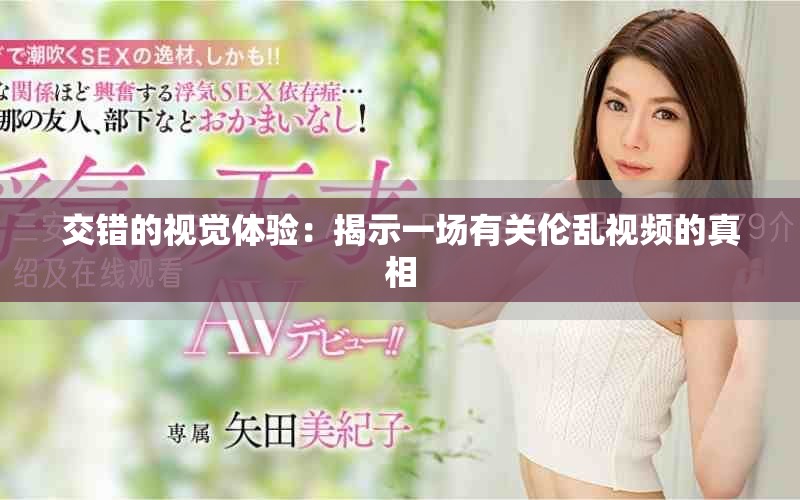 交错的视觉体验：揭示一场有关伦乱视频的真相