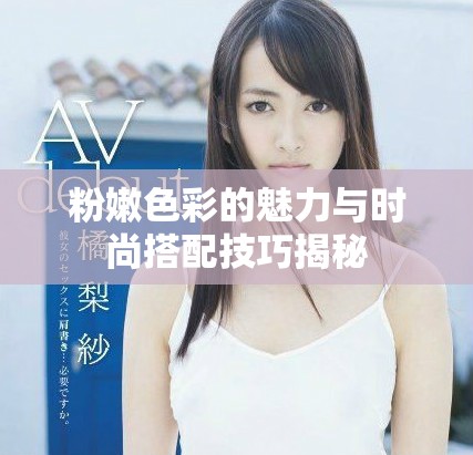 粉嫩色彩的魅力与时尚搭配技巧揭秘