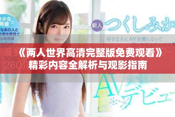 《两人世界高清完整版免费观看》精彩内容全解析与观影指南