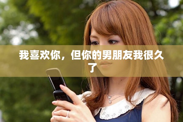 我喜欢你，但你的男朋友我很久了