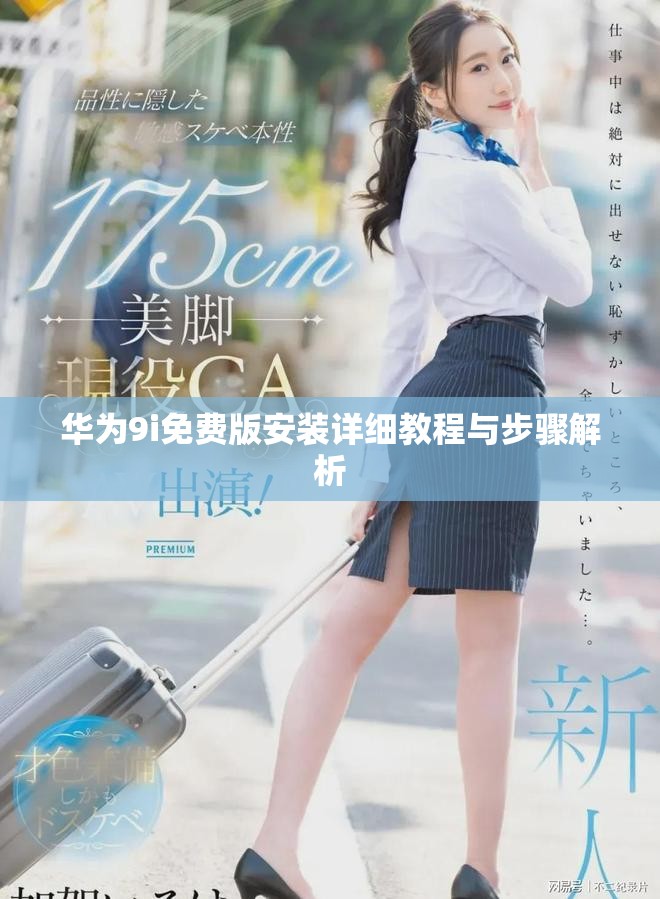 华为9i免费版安装详细教程与步骤解析