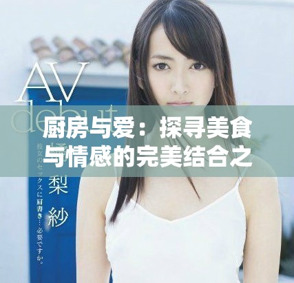 厨房与爱：探寻美食与情感的完美结合之旅