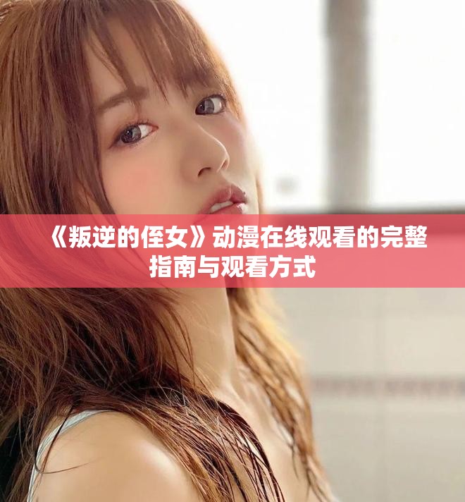 《叛逆的侄女》动漫在线观看的完整指南与观看方式