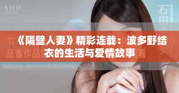 《隔壁人妻》精彩连载：波多野结衣的生活与爱情故事