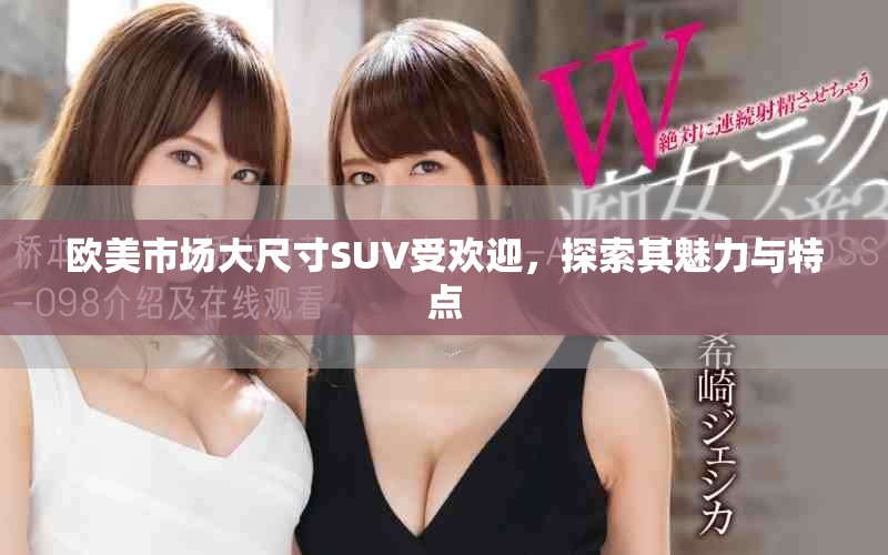 欧美市场大尺寸SUV受欢迎，探索其魅力与特点