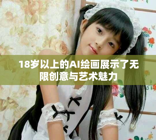 18岁以上的AI绘画展示了无限创意与艺术魅力