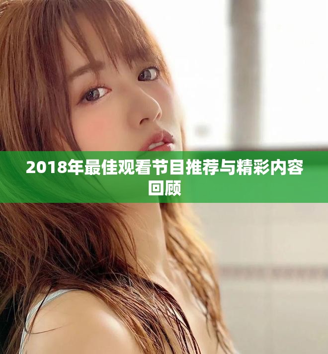 2018年最佳观看节目推荐与精彩内容回顾