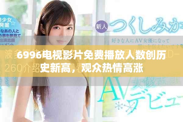 6996电视影片免费播放人数创历史新高，观众热情高涨