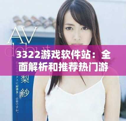 3322游戏软件站：全面解析和推荐热门游戏下载资源