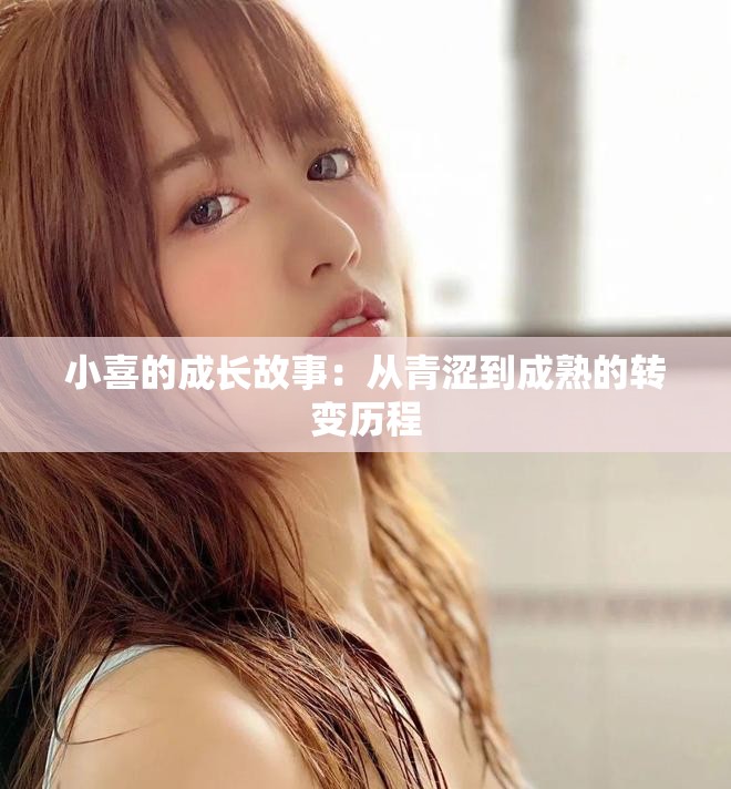 小喜的成长故事：从青涩到成熟的转变历程