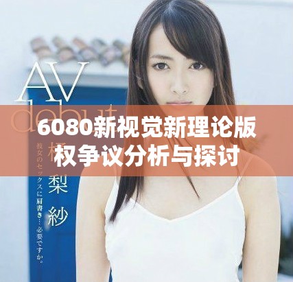 6080新视觉新理论版权争议分析与探讨