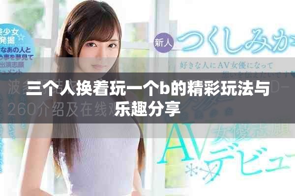 三个人换着玩一个b的精彩玩法与乐趣分享