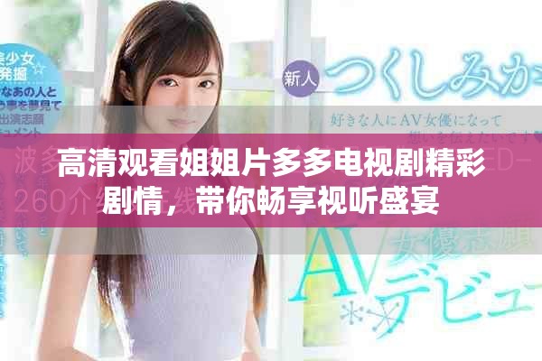 高清观看姐姐片多多电视剧精彩剧情，带你畅享视听盛宴