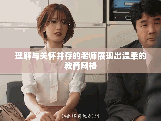 理解与关怀并存的老师展现出温柔的教育风格
