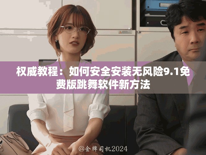 权威教程：如何安全安装无风险9.1免费版跳舞软件新方法