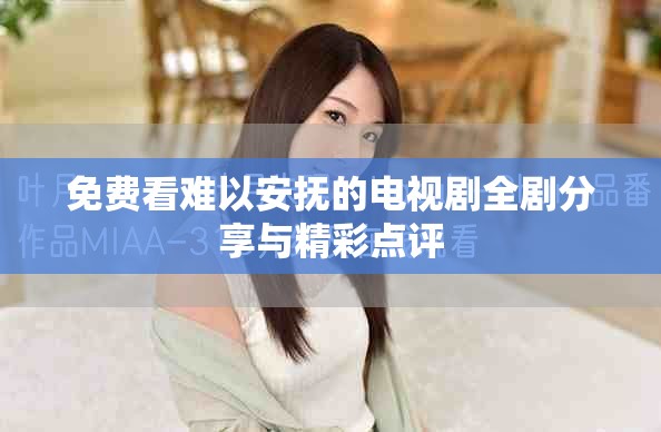 免费看难以安抚的电视剧全剧分享与精彩点评