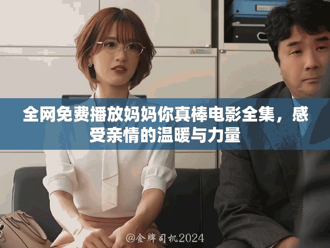 全网免费播放妈妈你真棒电影全集，感受亲情的温暖与力量
