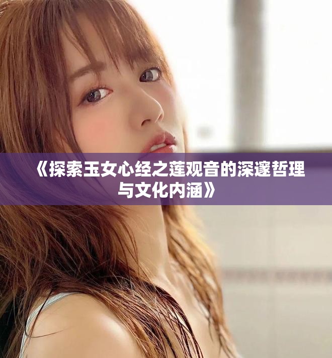 《探索玉女心经之莲观音的深邃哲理与文化内涵》