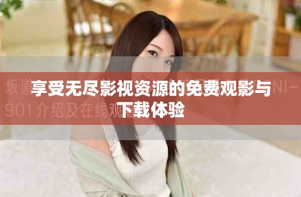 享受无尽影视资源的免费观影与下载体验