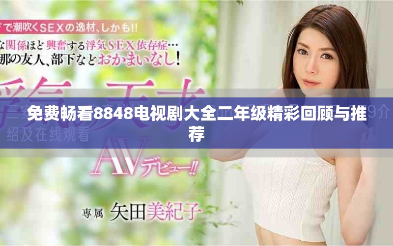 免费畅看8848电视剧大全二年级精彩回顾与推荐