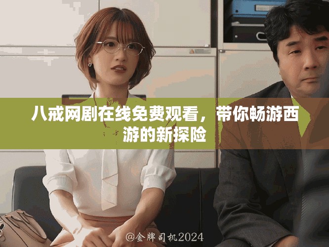 八戒网剧在线免费观看，带你畅游西游的新探险