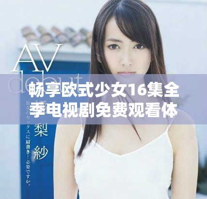 畅享欧式少女16集全季电视剧免费观看体验