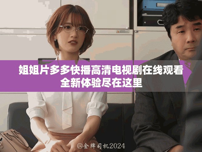 姐姐片多多快播高清电视剧在线观看全新体验尽在这里