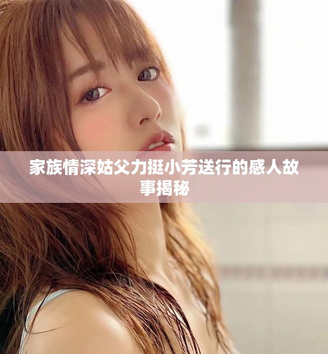 家族情深姑父力挺小芳送行的感人故事揭秘