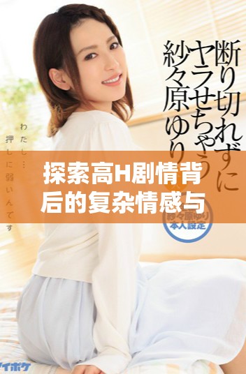 探索高H剧情背后的复杂情感与人性深处的纠葛