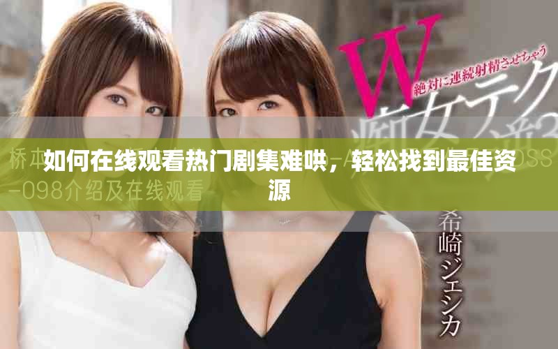 如何在线观看热门剧集难哄，轻松找到最佳资源