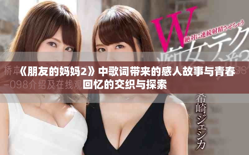 《朋友的妈妈2》中歌词带来的感人故事与青春回忆的交织与探索