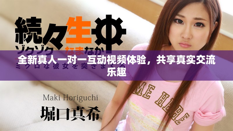 全新真人一对一互动视频体验，共享真实交流乐趣