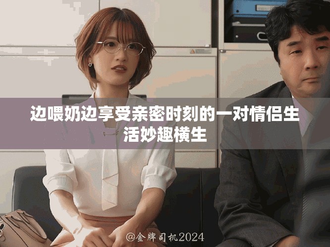 边喂奶边享受亲密时刻的一对情侣生活妙趣横生