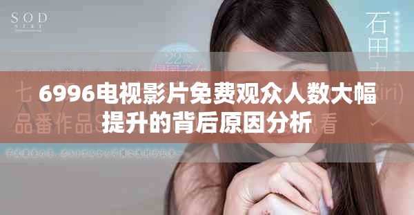 6996电视影片免费观众人数大幅提升的背后原因分析