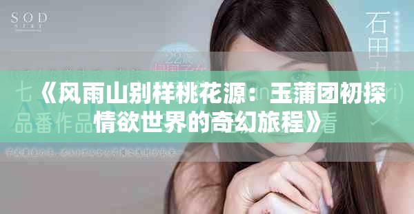 《风雨山别样桃花源：玉蒲团初探情欲世界的奇幻旅程》