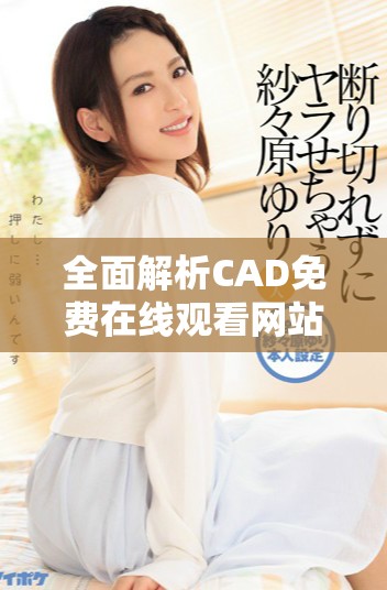 全面解析CAD免费在线观看网站的选择与优势