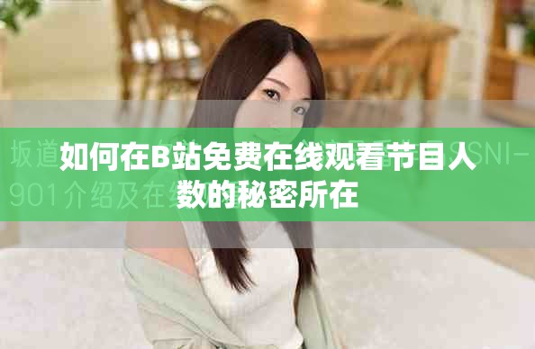 如何在B站免费在线观看节目人数的秘密所在